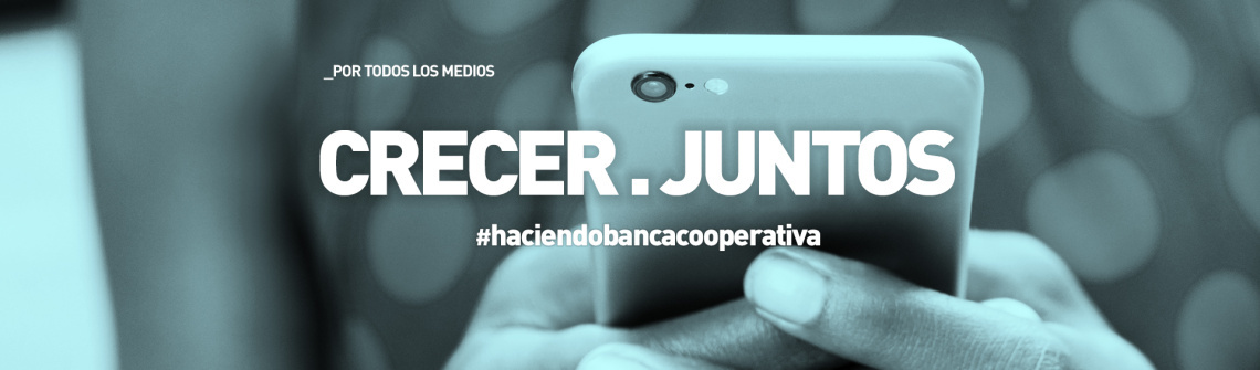 Crecer juntos. Por todos los medios #haciendobancacooperativa